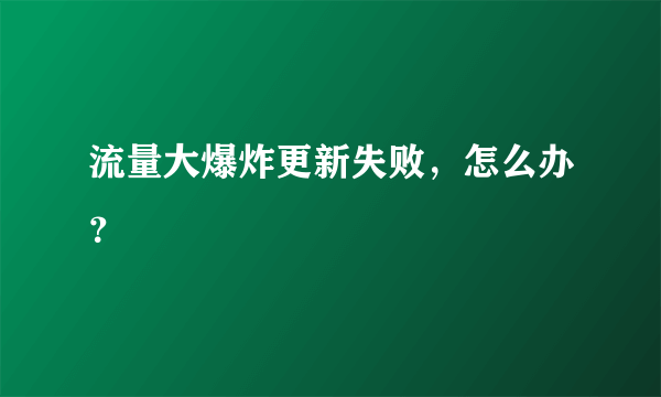 流量大爆炸更新失败，怎么办？