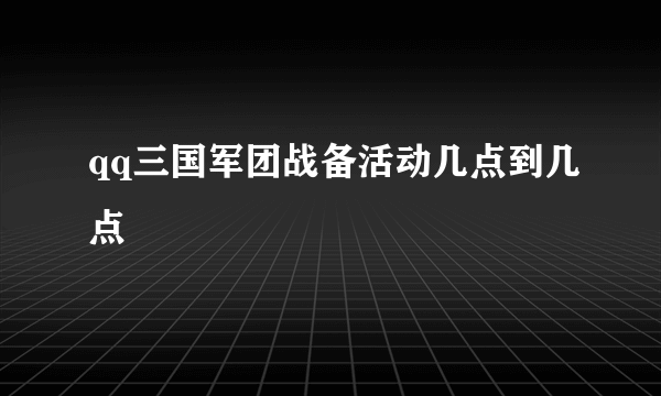 qq三国军团战备活动几点到几点