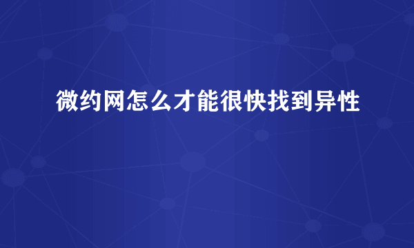 微约网怎么才能很快找到异性