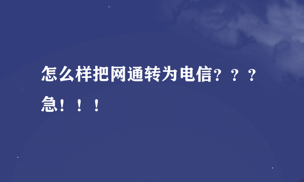 怎么样把网通转为电信？？？急！！！