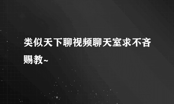 类似天下聊视频聊天室求不吝赐教~