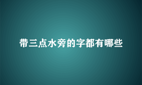 带三点水旁的字都有哪些