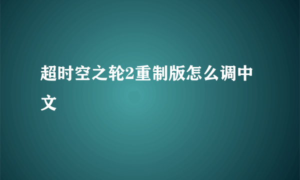 超时空之轮2重制版怎么调中文