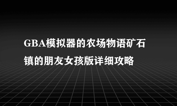 GBA模拟器的农场物语矿石镇的朋友女孩版详细攻略