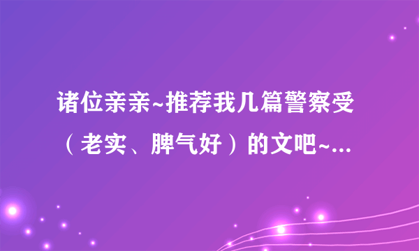 诸位亲亲~推荐我几篇警察受（老实、脾气好）的文吧~\(*^O^*)/