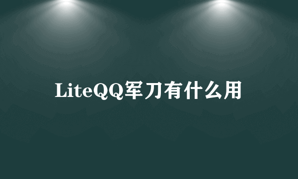 LiteQQ军刀有什么用