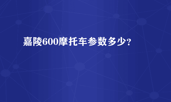 嘉陵600摩托车参数多少？