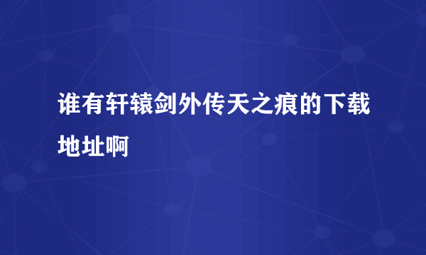 谁有轩辕剑外传天之痕的下载地址啊