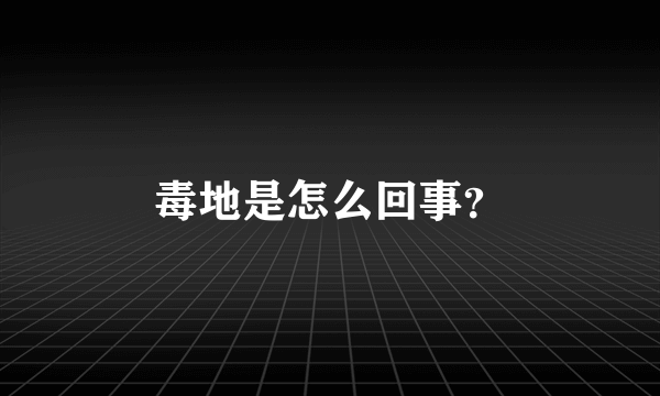 毒地是怎么回事？