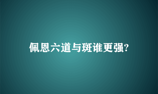 佩恩六道与斑谁更强?