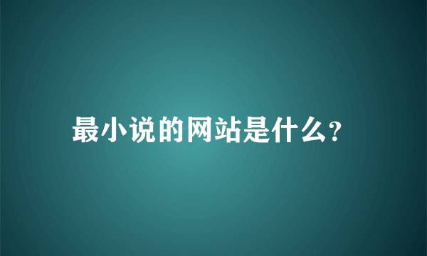 最小说的网站是什么？