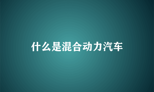 什么是混合动力汽车