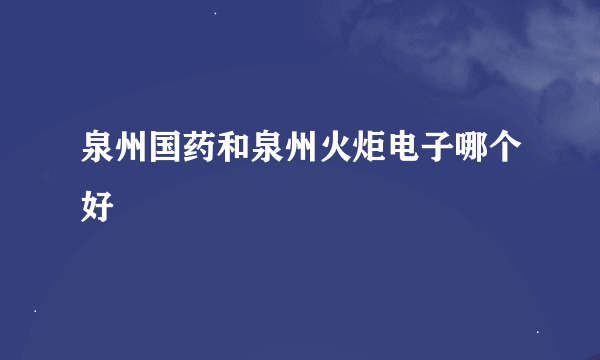 泉州国药和泉州火炬电子哪个好