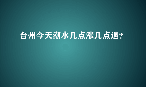 台州今天潮水几点涨几点退？