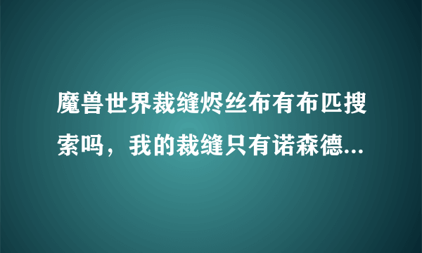 魔兽世界裁缝烬丝布有布匹搜索吗，我的裁缝只有诺森德的布匹搜索，如果有怎么学