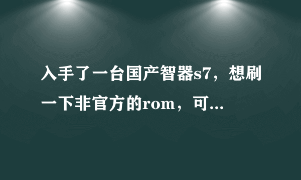 入手了一台国产智器s7，想刷一下非官方的rom，可是看了下智器粉丝团的非官方rom区，怎么发现没有s系列呢？