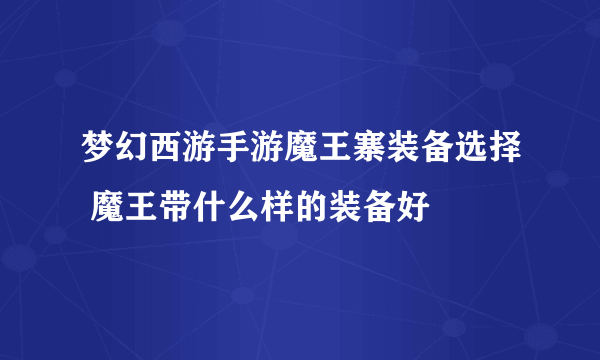 梦幻西游手游魔王寨装备选择 魔王带什么样的装备好