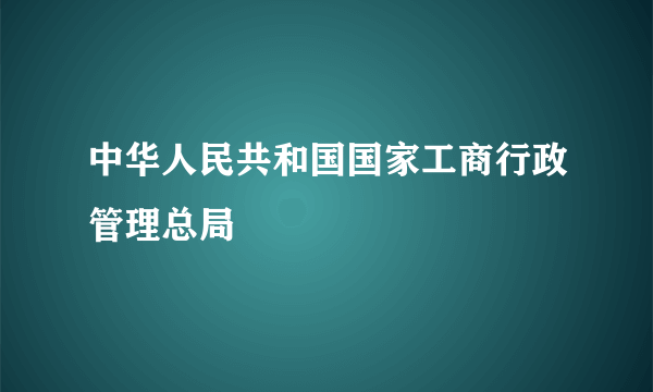 中华人民共和国国家工商行政管理总局