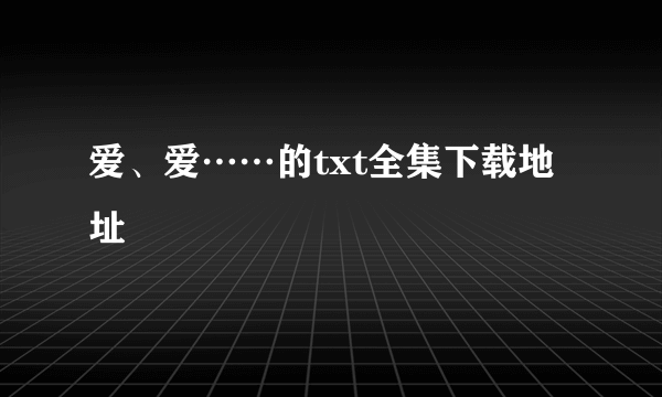 爱、爱……的txt全集下载地址