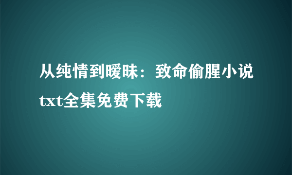 从纯情到暧昧：致命偷腥小说txt全集免费下载