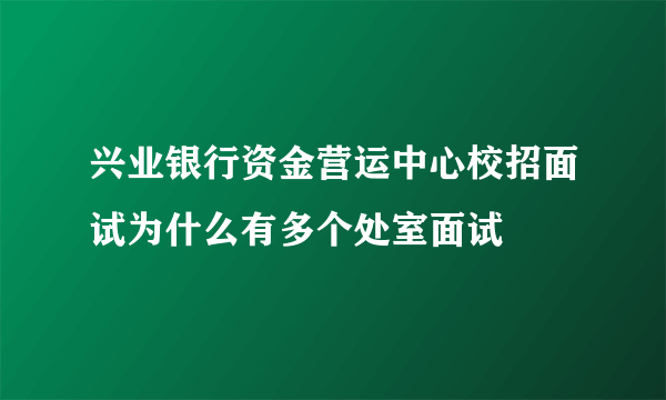 兴业银行资金营运中心校招面试为什么有多个处室面试