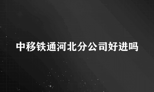 中移铁通河北分公司好进吗