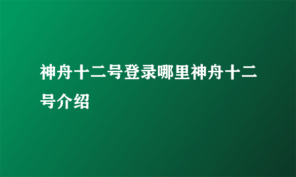 神舟十二号登录哪里神舟十二号介绍