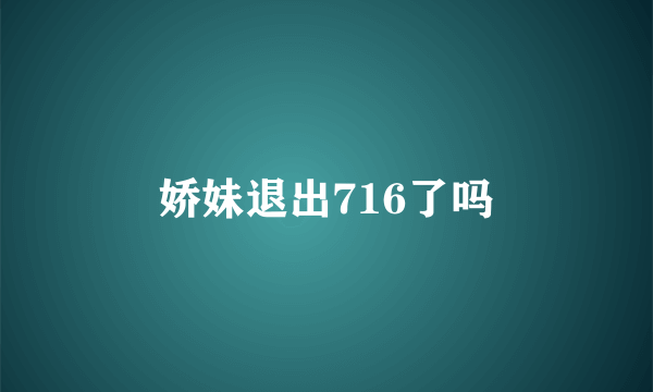 娇妹退出716了吗