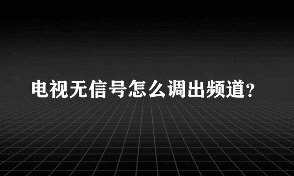 电视无信号怎么调出频道？