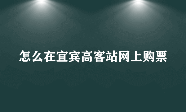 怎么在宜宾高客站网上购票