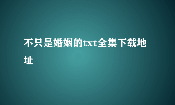 不只是婚姻的txt全集下载地址