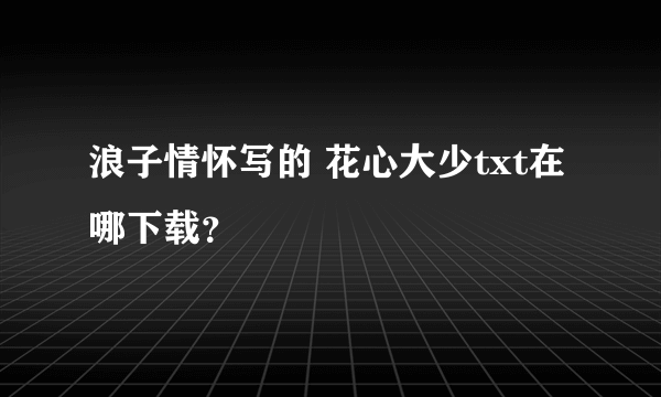 浪子情怀写的 花心大少txt在哪下载？