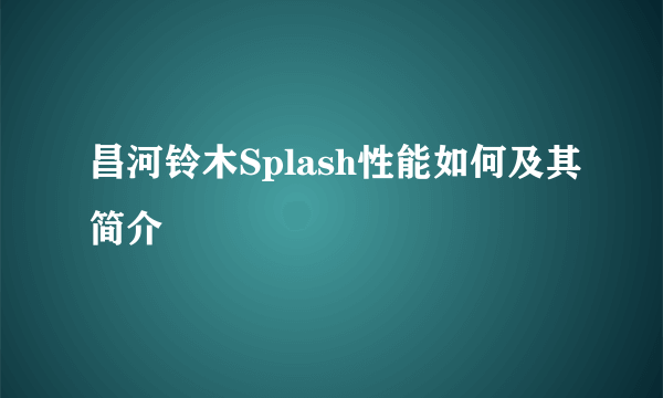 昌河铃木Splash性能如何及其简介