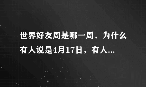 世界好友周是哪一周，为什么有人说是4月17日，有人说是12月第一周