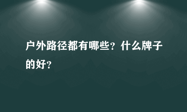 户外路径都有哪些？什么牌子的好？