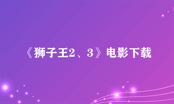 《狮子王2、3》电影下载