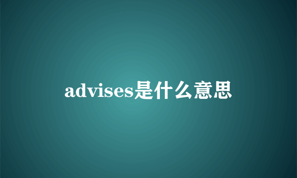 advises是什么意思