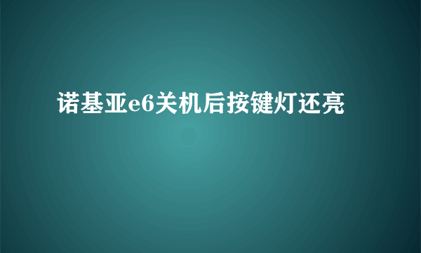 诺基亚e6关机后按键灯还亮