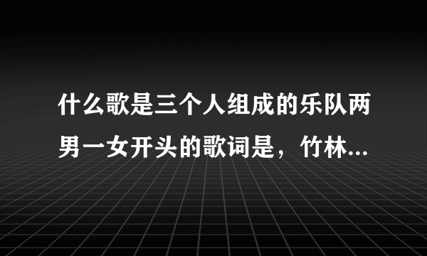 什么歌是三个人组成的乐队两男一女开头的歌词是，竹林的灯火，到过的沙漠，金色的国度，不断跳一分钟，有