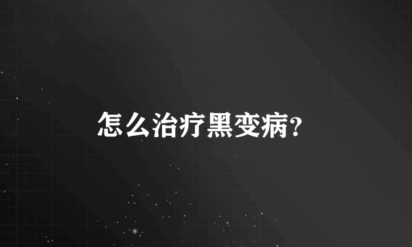 怎么治疗黑变病？