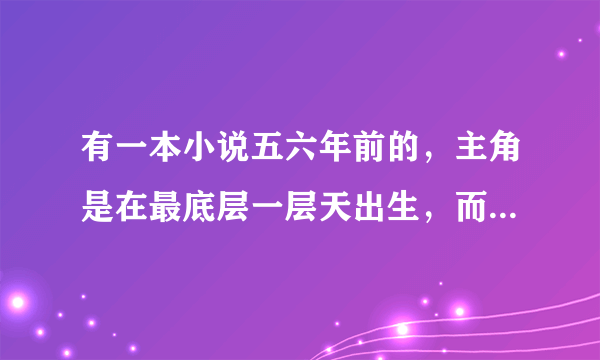 有一本小说五六年前的，主角是在最底层一层天出生，而结局他父母却是最高层天的神王。