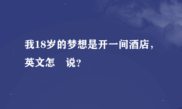 我18岁的梦想是开一间酒店，英文怎麼说？