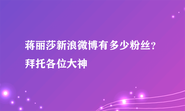 蒋丽莎新浪微博有多少粉丝？拜托各位大神