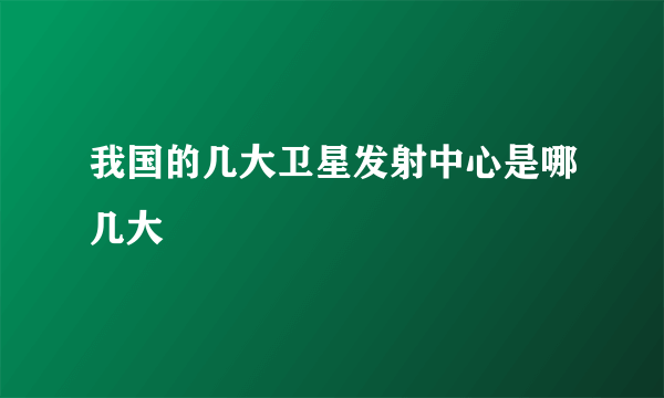 我国的几大卫星发射中心是哪几大