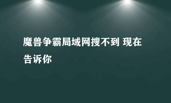 魔兽争霸局域网搜不到 现在告诉你