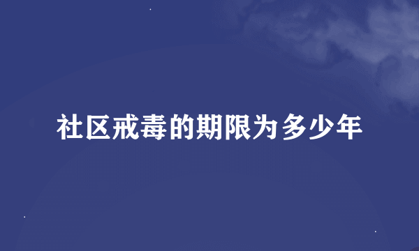 社区戒毒的期限为多少年