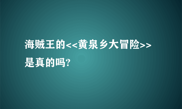 海贼王的<<黄泉乡大冒险>>是真的吗?