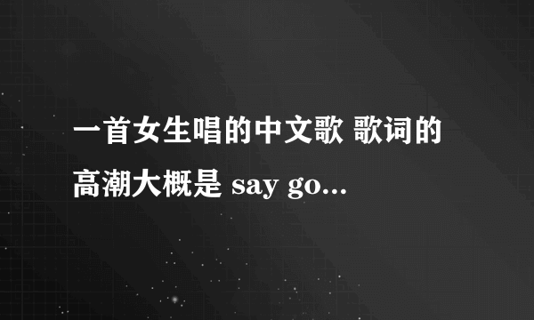 一首女生唱的中文歌 歌词的高潮大概是 say good bye 只剩我还存在  不知道对不对 总之大概就这样啦