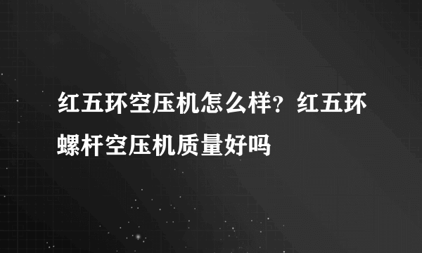 红五环空压机怎么样？红五环螺杆空压机质量好吗