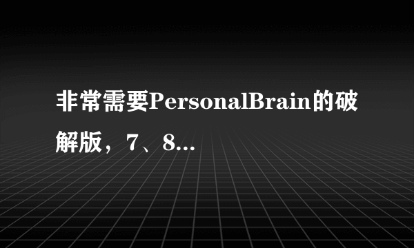 非常需要PersonalBrain的破解版，7、8都可以（8更好），找能够用的，网上搜到了好多破解，都没法安装！